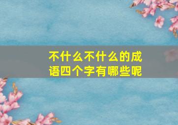 不什么不什么的成语四个字有哪些呢