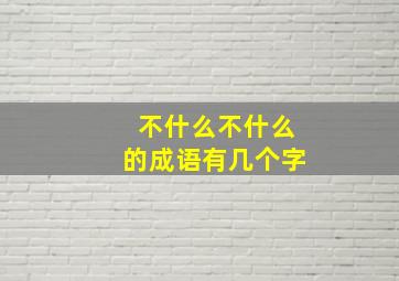 不什么不什么的成语有几个字