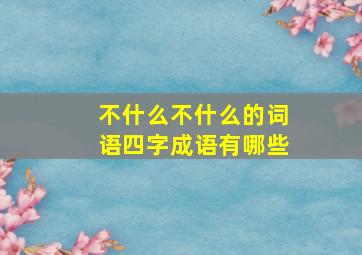 不什么不什么的词语四字成语有哪些