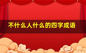 不什么人什么的四字成语