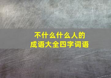 不什么什么人的成语大全四字词语