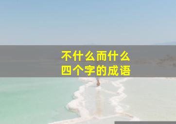 不什么而什么四个字的成语