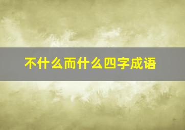 不什么而什么四字成语