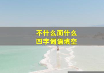 不什么而什么四字词语填空