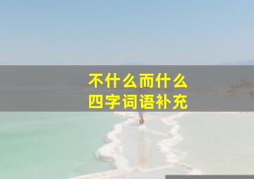 不什么而什么四字词语补充