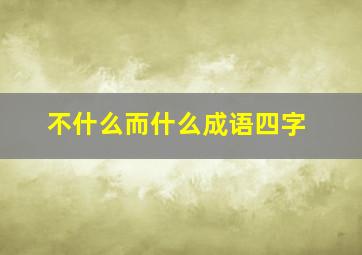 不什么而什么成语四字