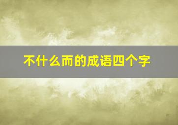 不什么而的成语四个字