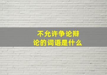 不允许争论辩论的词语是什么