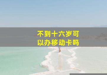 不到十六岁可以办移动卡吗