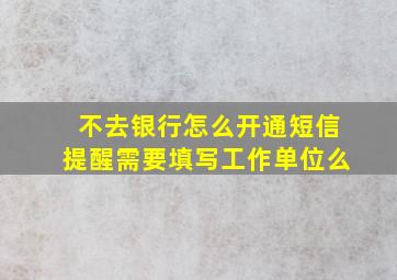 不去银行怎么开通短信提醒需要填写工作单位么