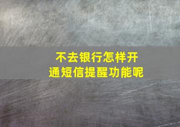 不去银行怎样开通短信提醒功能呢