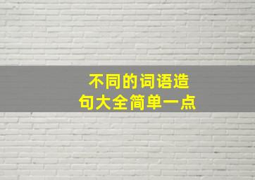 不同的词语造句大全简单一点