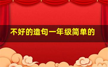 不好的造句一年级简单的