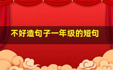 不好造句子一年级的短句