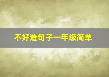 不好造句子一年级简单