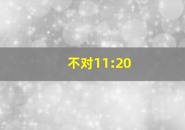 不对11:20