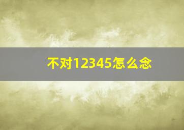 不对12345怎么念