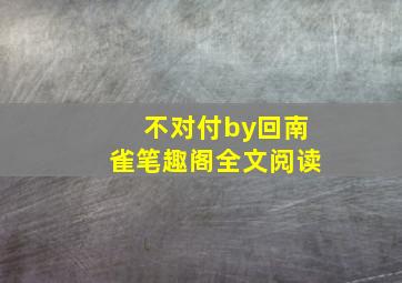 不对付by回南雀笔趣阁全文阅读