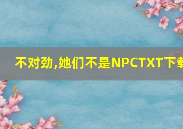 不对劲,她们不是NPCTXT下载