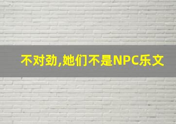 不对劲,她们不是NPC乐文