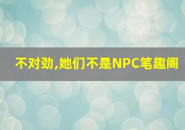 不对劲,她们不是NPC笔趣阁