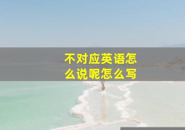 不对应英语怎么说呢怎么写