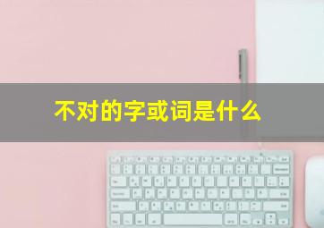 不对的字或词是什么