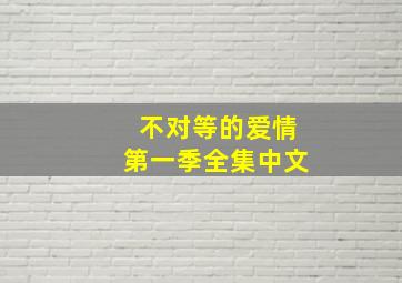 不对等的爱情第一季全集中文