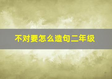 不对要怎么造句二年级