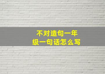 不对造句一年级一句话怎么写