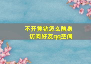 不开黄钻怎么隐身访问好友qq空间