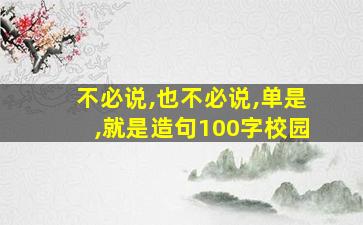 不必说,也不必说,单是,就是造句100字校园