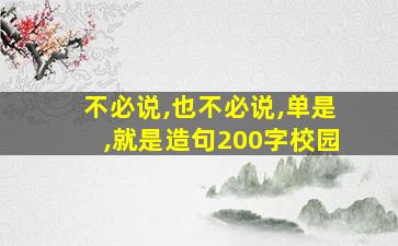 不必说,也不必说,单是,就是造句200字校园