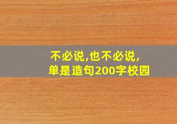 不必说,也不必说,单是造句200字校园