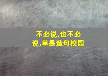 不必说,也不必说,单是造句校园