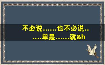 不必说......也不必说......单是......就…造句