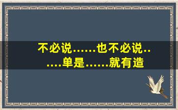 不必说......也不必说......单是......就有造句200字