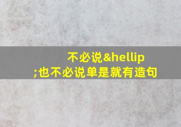 不必说…也不必说单是就有造句