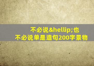 不必说…也不必说单是造句200字景物