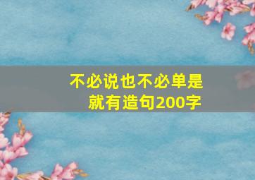 不必说也不必单是就有造句200字