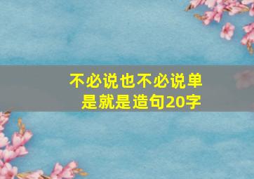 不必说也不必说单是就是造句20字