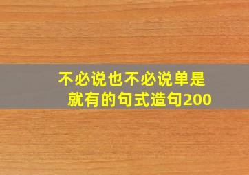 不必说也不必说单是就有的句式造句200