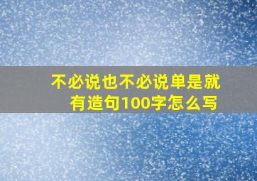 不必说也不必说单是就有造句100字怎么写