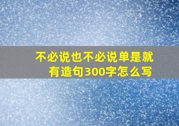 不必说也不必说单是就有造句300字怎么写