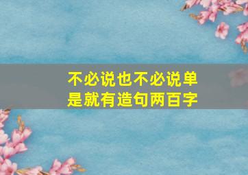 不必说也不必说单是就有造句两百字