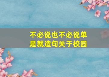 不必说也不必说单是就造句关于校园