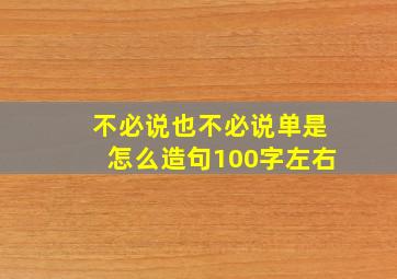 不必说也不必说单是怎么造句100字左右