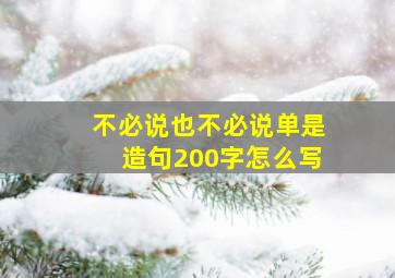 不必说也不必说单是造句200字怎么写