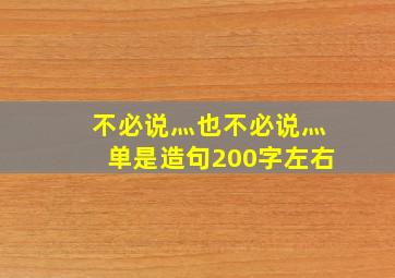 不必说灬也不必说灬单是造句200字左右