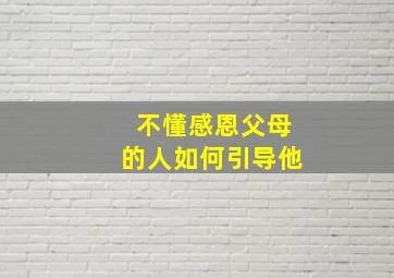 不懂感恩父母的人如何引导他